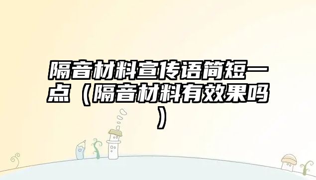 隔音材料宣傳語簡短一點（隔音材料有效果嗎）